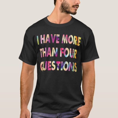 I Have More Than Four Questions Passover Jewish Se T_Shirt