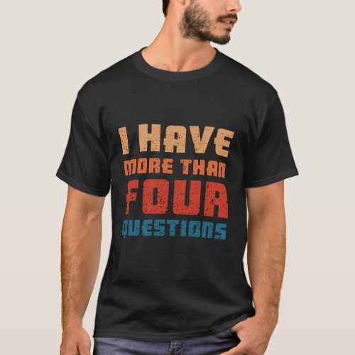 I Have More Than Four Questions Passover Seder T_Shirt