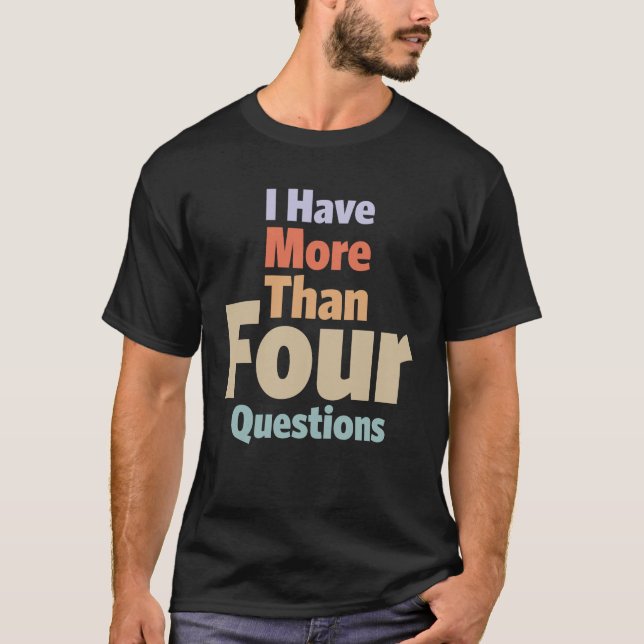 I Have More Than Four Questions - Sarcastic Design T-Shirt (Front)