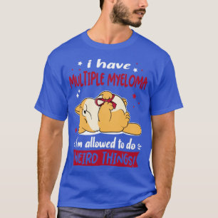 I Have Multiple Myeloma i am allowed to do Weird T T-Shirt