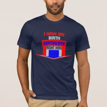 I Have My Birth Certificate Right Here T-shirt by zarenmusic at Zazzle