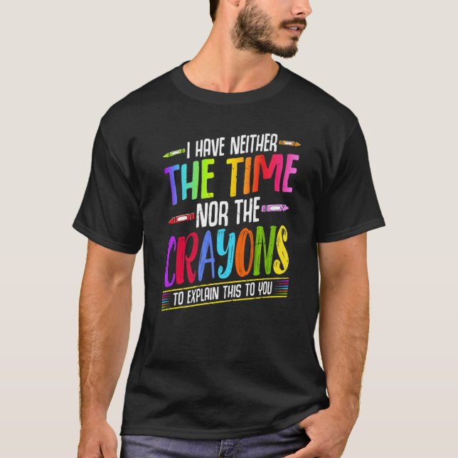 I Have Neither The Time Nor The Crayons  Sarcastic T-Shirt (Front)