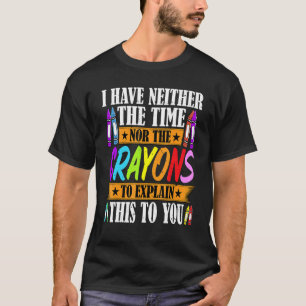 I Have Neither The Time Nor The Crayons Sarcastic T-Shirt