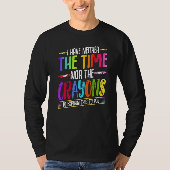 I Have Neither The Time Nor The Crayons  Sarcastic T-Shirt (Front)