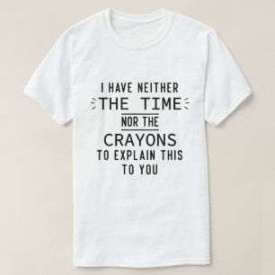 I Have Neither The Time Nor The Crayons Sarcastic  T-Shirt