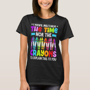 I Have Neither The Time Nor The Crayons Sarcastic T-Shirt