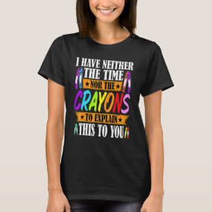 I Have Neither The Time Nor The Crayons Sarcastic T-Shirt