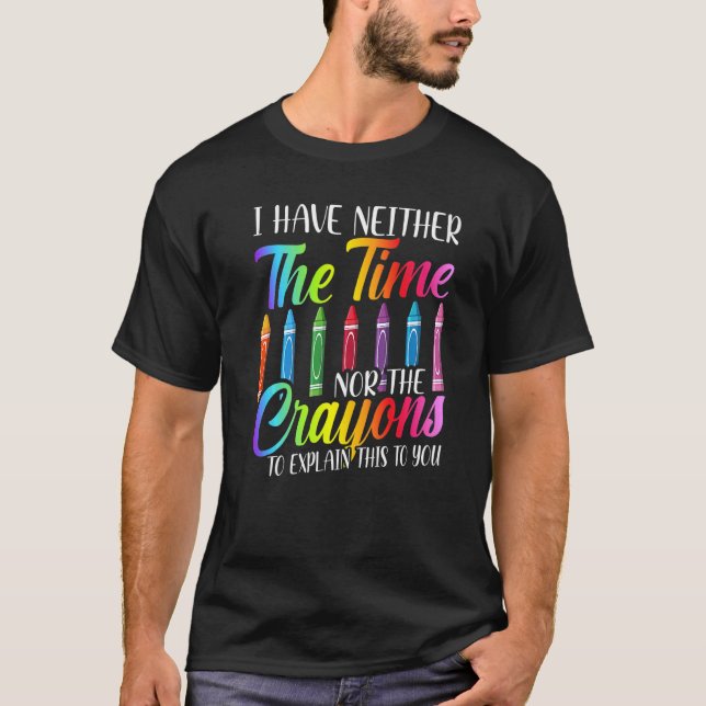 I Have Neither The Time Nor The Crayons  Sarcastic T-Shirt (Front)