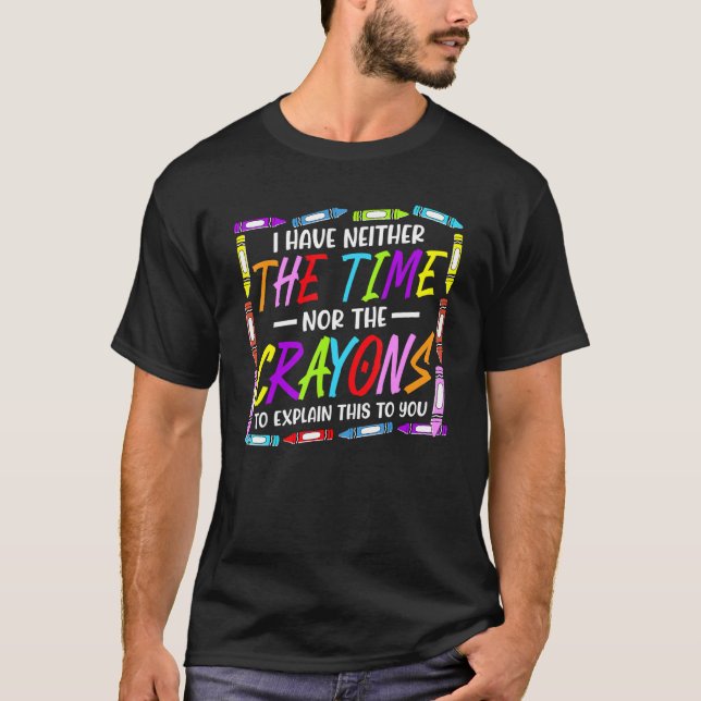 I Have Neither The Time Nor The Crayons  Sarcastic T-Shirt (Front)