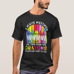 I Have Neither The Time Nor The Crayons Sarcastic T-Shirt