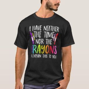 I Have Neither The Time Nor The Crayons Sarcastic T-Shirt