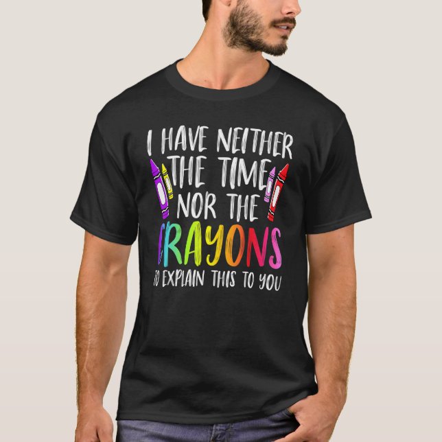 I Have Neither The Time Nor The Crayons  Sarcastic T-Shirt (Front)
