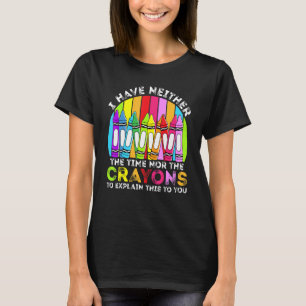 I Have Neither The Time Nor The Crayons Sarcastic T-Shirt