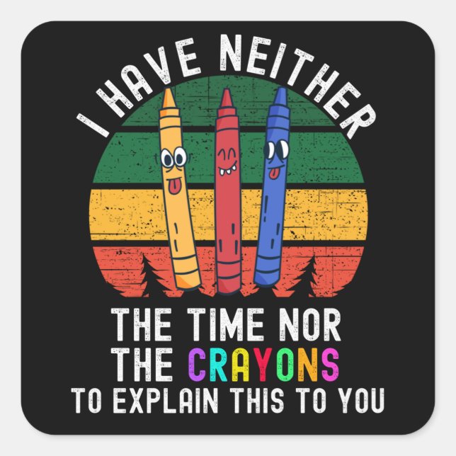 I Have Neither The Time Nor The Crayons Square Sticker (Front)