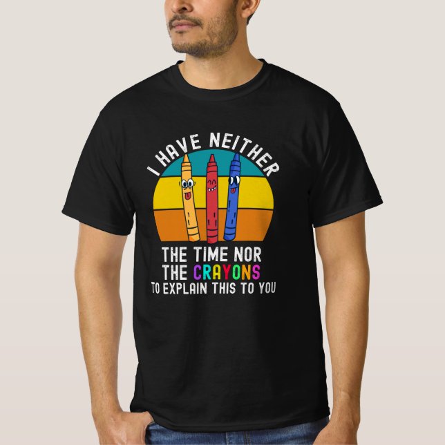 I Have Neither The Time Nor The Crayons T-Shirt (Front)
