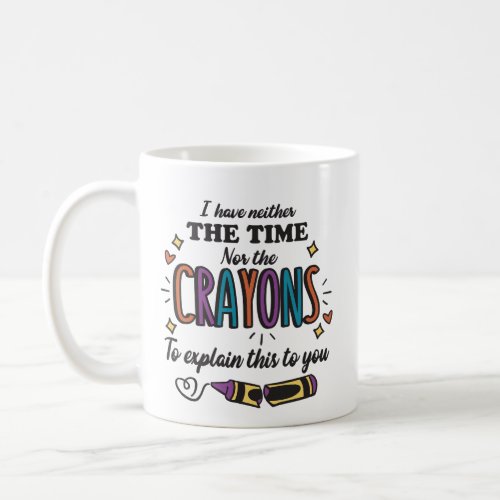 I HAVE NEITHER THE TIME NOR THE CRAYONS TO EXPLAIN COFFEE MUG