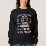 I have Neither The Time Nor The Crayons To Explain Sweatshirt