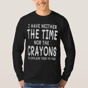 I Have Neither The Time Nor The Crayons To Explain T-Shirt