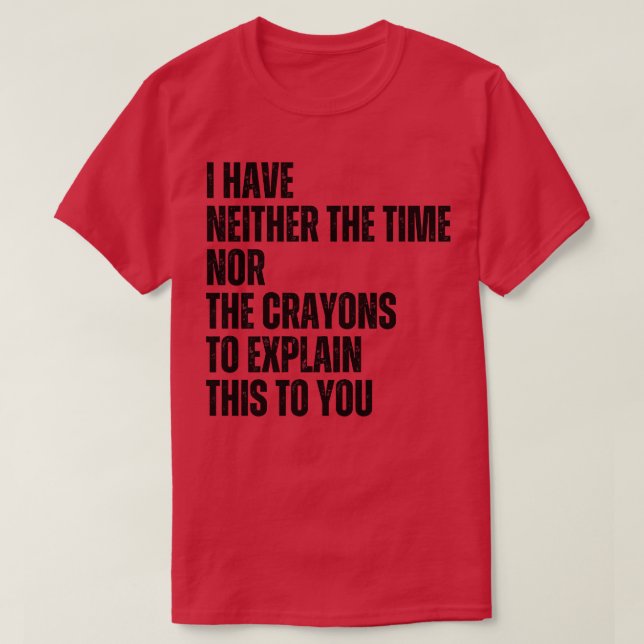 I Have Neither The Time Nor The Crayons To Explain T-Shirt (Design Front)