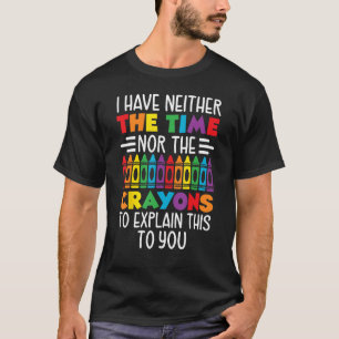 I Have Neither Time Nor Crayons to Explain This to T-Shirt