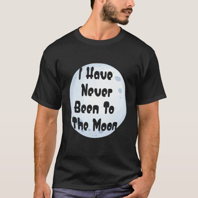 I Have Never Been To The Moon Funny Moon Lover T-Shirt (Front)