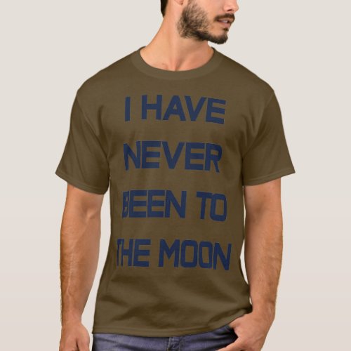 I Have Never Been To The Moon T_Shirt