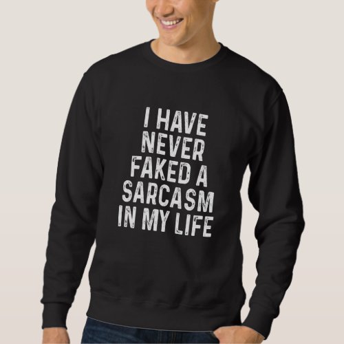 I Have Never Faked A Sarcasm In My Life  Sarcastic Sweatshirt