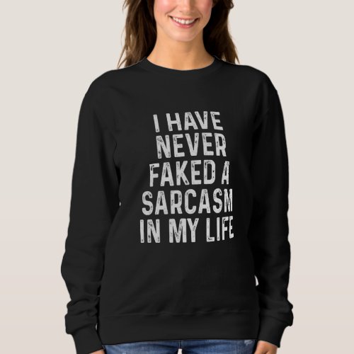 I Have Never Faked A Sarcasm In My Life  Sarcastic Sweatshirt