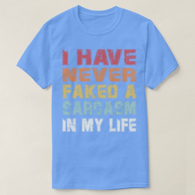 I have never faked a sarcasm in my life T-Shirt (Design Front)