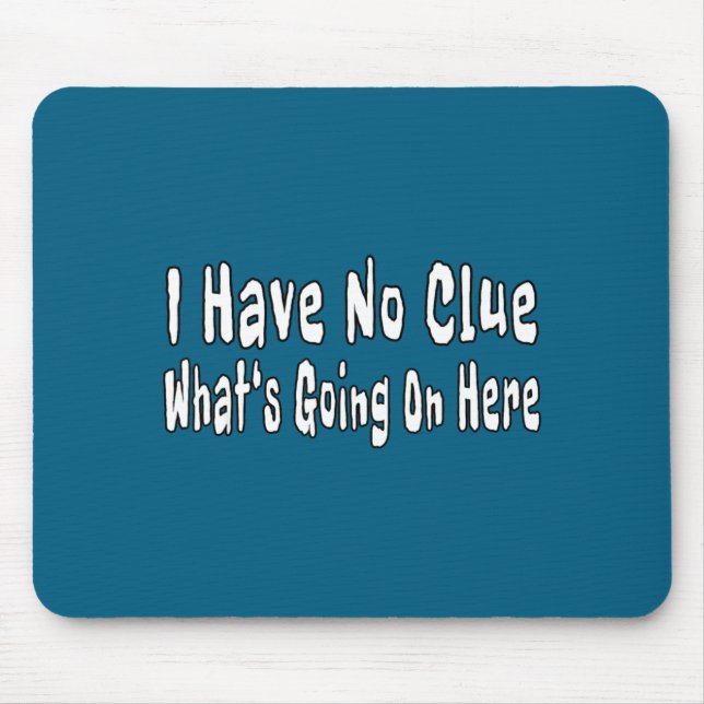 I Have No Clue What's Going On Here Funny Quotes  Mouse Pad (Front)