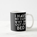 I Have No Clue Why Im Out Of Bed  Coffee Mug