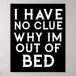 I Have No Clue Why Im Out Of Bed  Poster