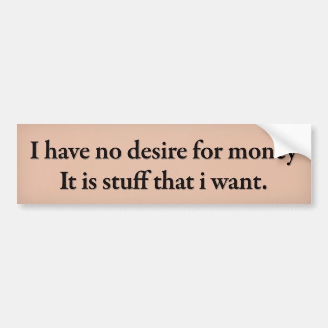 I have no desire for money. Its stuff that i want. Bumper Sticker (Front)