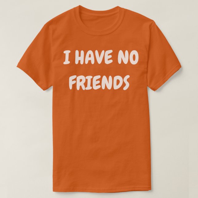 I have no friends T-Shirt (Design Front)