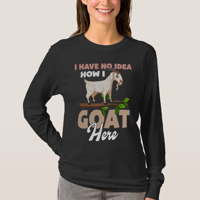 I Have No Idea How I Goat Here T-Shirt (Front)