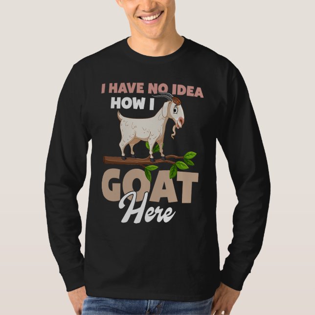 I Have No Idea How I Goat Here T-Shirt (Front)
