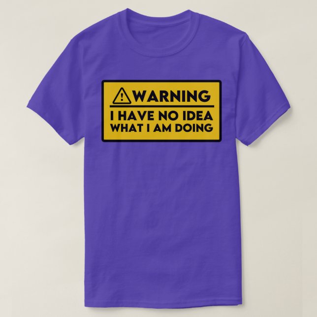 I Have No Idea What Im Doing 4 T-Shirt (Design Front)