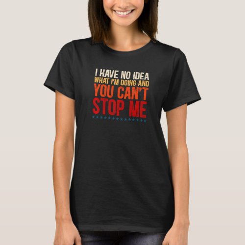 I Have No Idea What Im Doing And You Cant Stop M T_Shirt