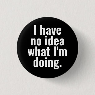 I have no idea what I'm doing funny sayings. Button