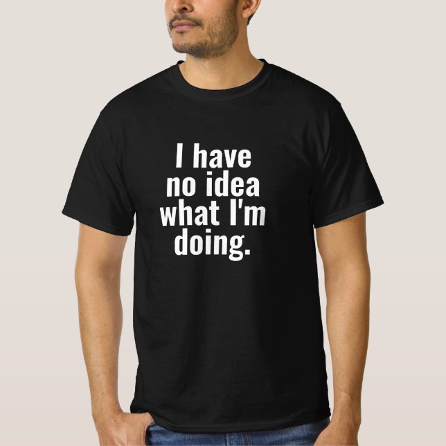 I have no idea what I'm doing funny sayings text T-Shirt (Front)