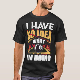 I Have No Idea What I'm Doing Pool Billiards Playe T-Shirt