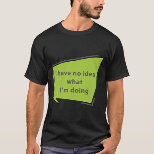 I have no idea what Im doing T_Shirt