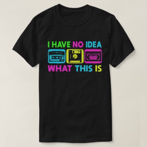 I Have No Idea What This Is Men Women Kid 90s 80s  T_Shirt