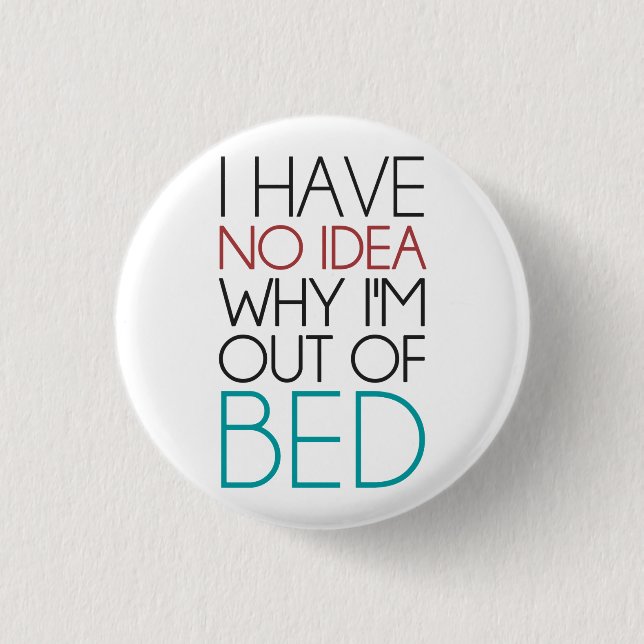 I Have No Idea Why I'm Out Of Bed Pinback Button (Front)