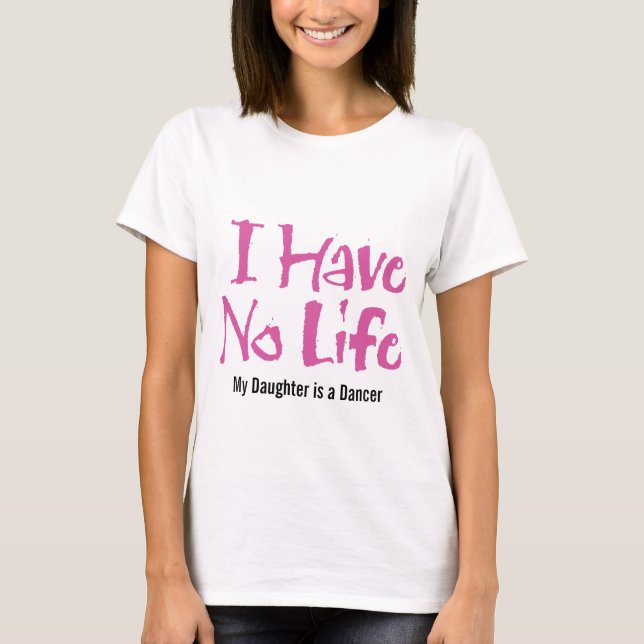 I Have No Life (Dance) T-Shirt (Front)