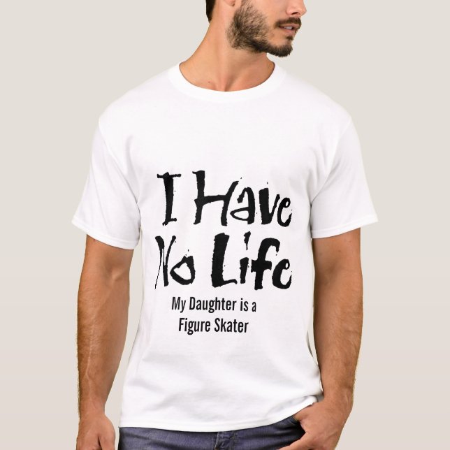 I Have No Life (Figure Skater) T-Shirt (Front)
