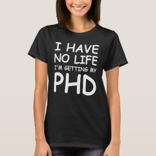 I Have No Life I'm Getting My PHD Graduate Degree T-Shirt