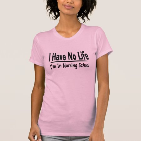 I Have No Life  Im In Nursing School Funny T-shirt