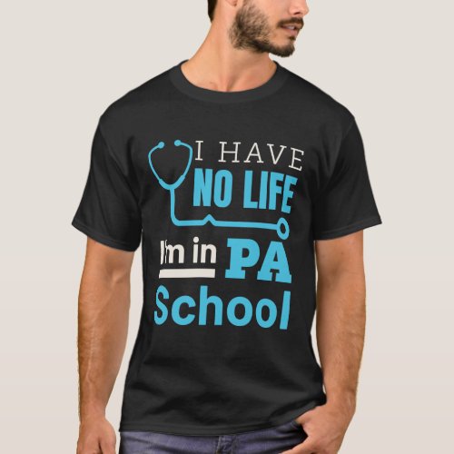 I Have No Life Im in PA School Physical Assistant T_Shirt