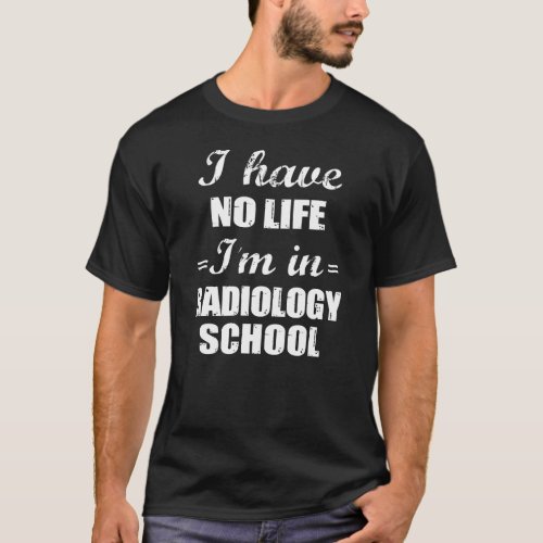 I Have No Life Im In Radiology School T_Shirt